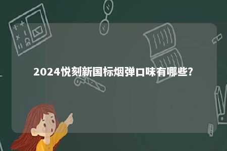 2024悦刻新国标烟弹口味有哪些？ 